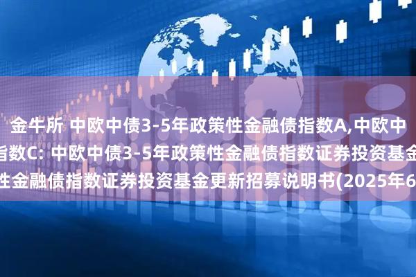 金牛所 中欧中债3-5年政策性金融债指数A,中欧中债3-5年政策性金融债指数C: 中欧中债3-5年政策性金融债指数证券投资基金更新招募说明书(2025年6月)