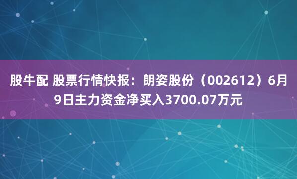 股牛配 股票行情快报：朗姿股份（002612）6月9日主力资金净买入3700.07万元