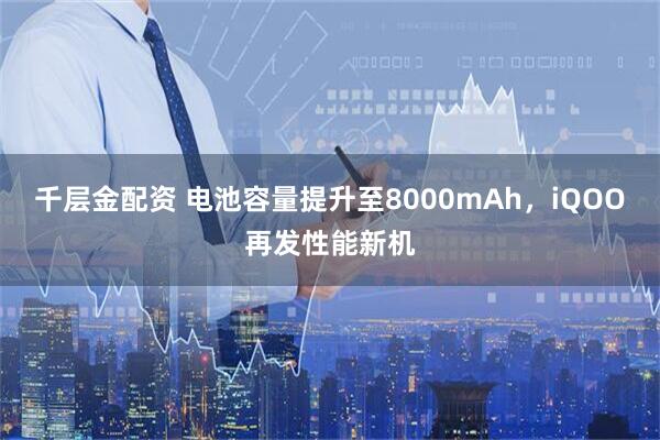 千层金配资 电池容量提升至8000mAh,iQOO再发性能新机
