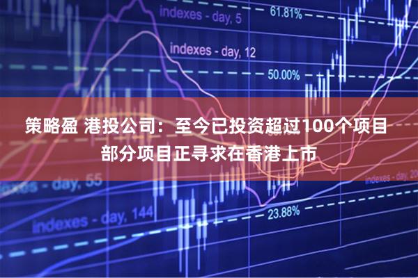 策略盈 港投公司:至今已投资超过100个项目 部分项目正寻求在香港上市