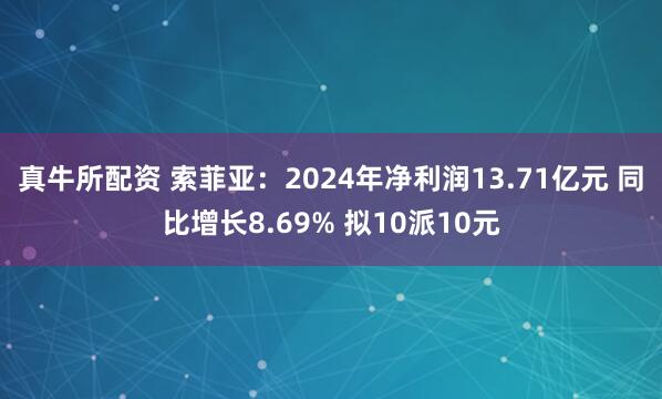 真牛所配资 索菲亚：2024年净利润13.71亿元 同比增长8.69% 拟10派10元