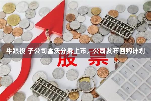 牛跟投 子公司雷沃分拆上市，公司发布回购计划