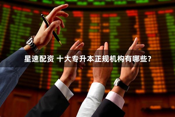 星速配资 十大专升本正规机构有哪些?