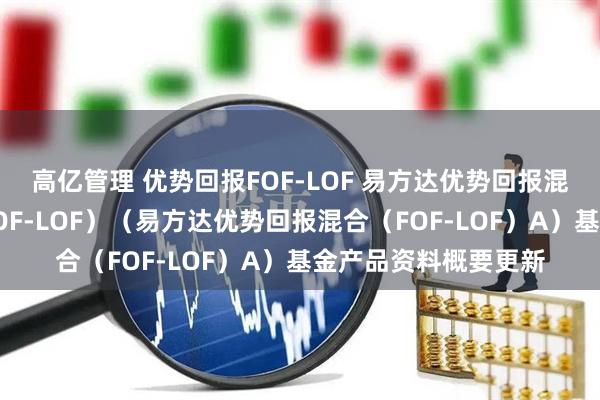 高亿管理 优势回报FOF-LOF 易方达优势回报混合型基金中基金(FOF-LOF)(易方达优势回报混合(FOF-LOF)A)基金产品资料概要更新