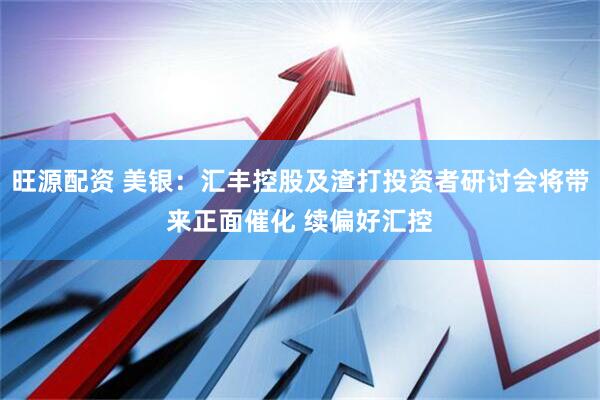 旺源配资 美银：汇丰控股及渣打投资者研讨会将带来正面催化 续偏好汇控