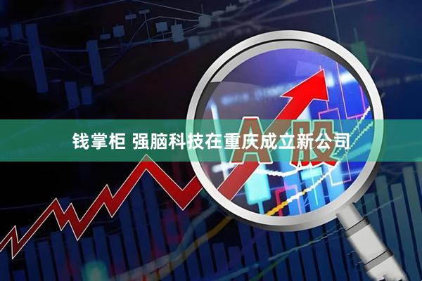 钱掌柜 强脑科技在重庆成立新公司